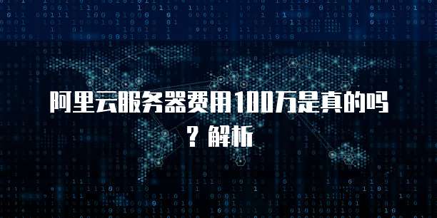 阿里云服务器费用100万是真的吗?解析