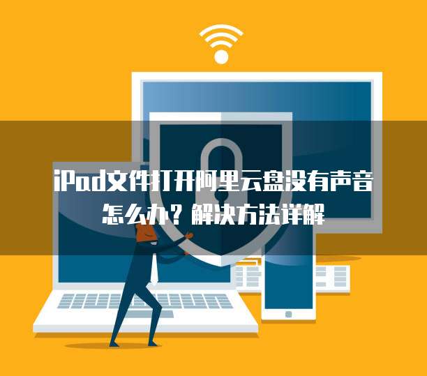iPad文件打开阿里云盘没有声音怎么办?解决方法详解