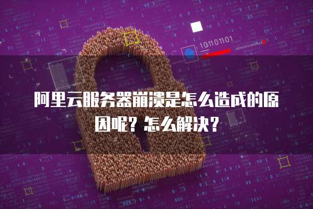 阿里云服务器崩溃是怎么造成的原因呢?怎么解决?