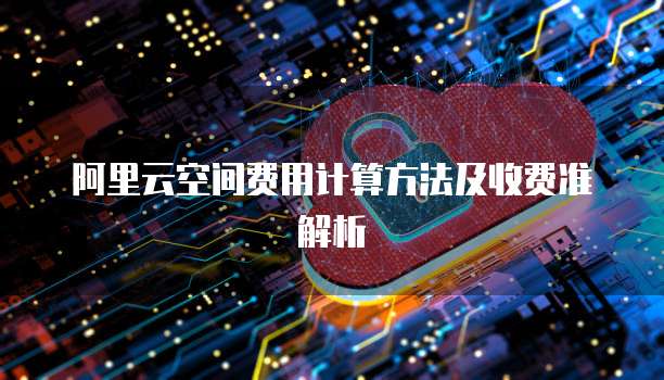 阿里云空间费用计算方法及收费准解析