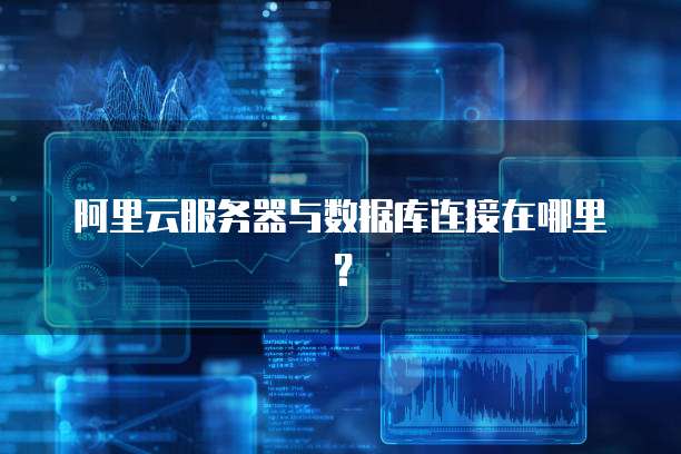 阿里云服务器与数据库连接在哪里?