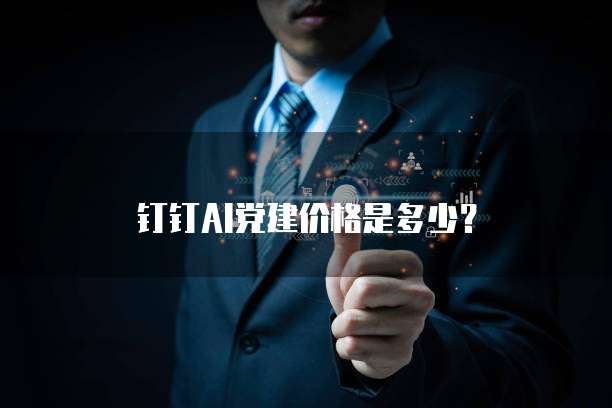 钉钉AI党建价格是多少？