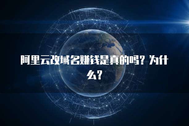 阿里云改域名赚钱是真的吗?为什么?