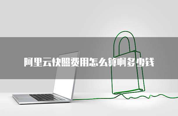 阿里云快照费用怎么算啊多少钱