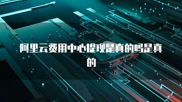 阿里云费用中心提现是真的吗是真的