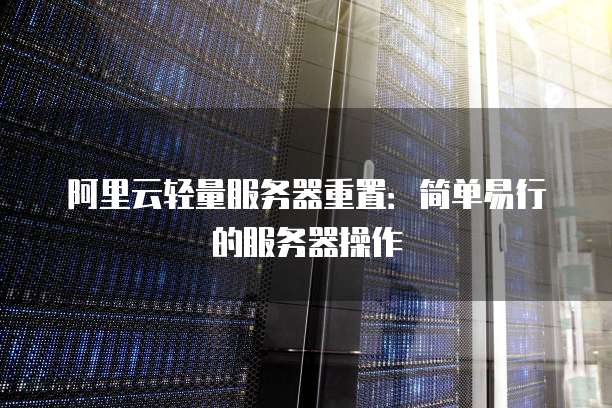 阿里云轻量服务器重置:简单易行的服务器操作