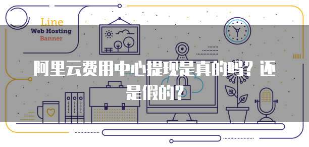 阿里云费用中心提现是真的吗？还是假的？
