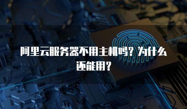 阿里云服务器不用主机吗?为什么还能用?
