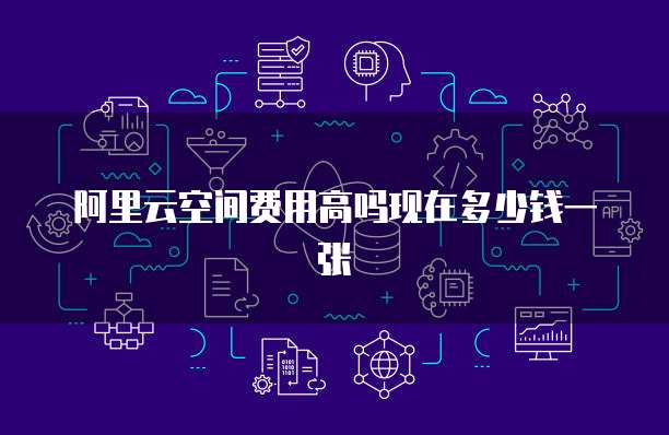 阿里云空间费用高吗现在多少钱一张