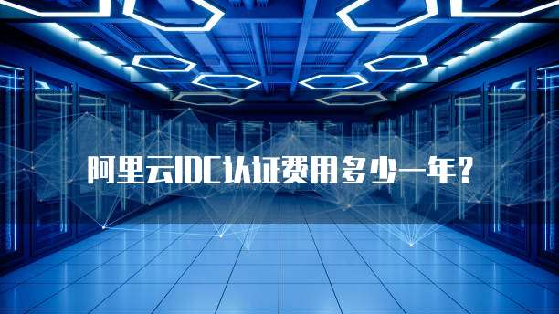 阿里云IDC认证费用多少一年?
