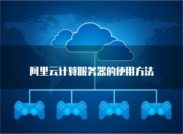 阿里云计算服务器的使用方法