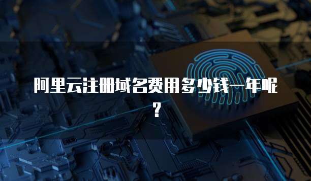 阿里云注册域名费用多少钱一年呢?