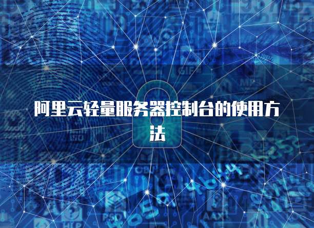 阿里云轻量服务器控制台的使用方法