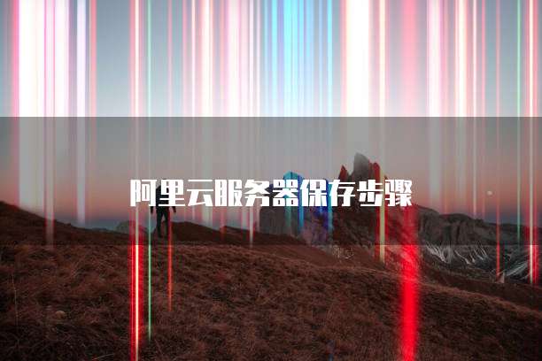 阿里云服务器保存步骤