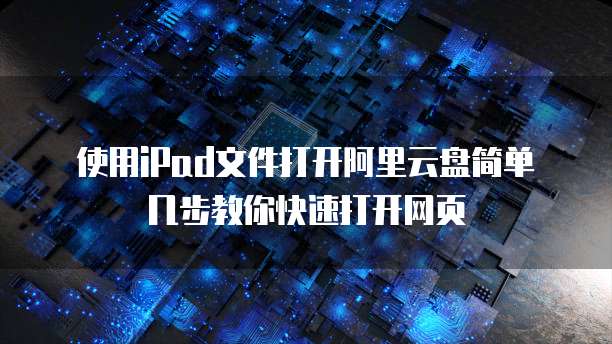 使用iPad文件打开阿里云盘简单几步教你快速打开网页
