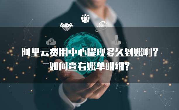 阿里云费用中心提现多久到账啊?如何查看账单明细?