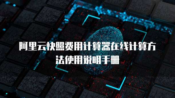 阿里云快照费用计算器在线计算方法使用说明手册