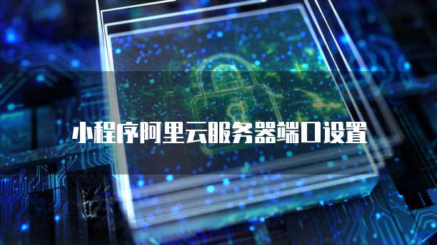 小程序阿里云服务器端口设置