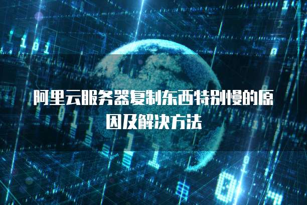 阿里云服务器复制东西特别慢的原因及解决方法