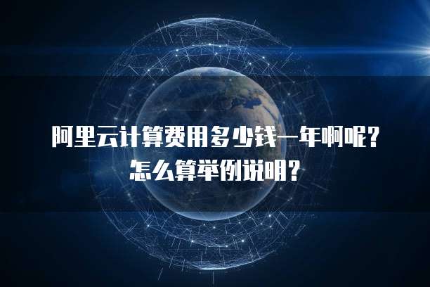 阿里云计算费用多少钱一年啊呢?怎么算举例说明?