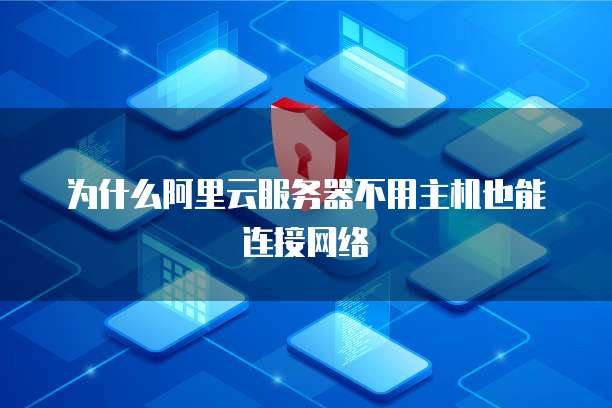为什么阿里云服务器不用主机也能连接网络