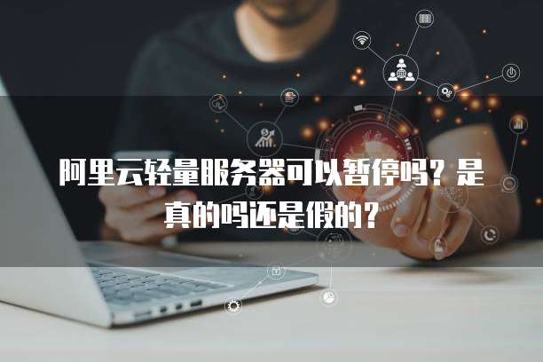 阿里云轻量服务器可以暂停吗?是真的吗还是假的?