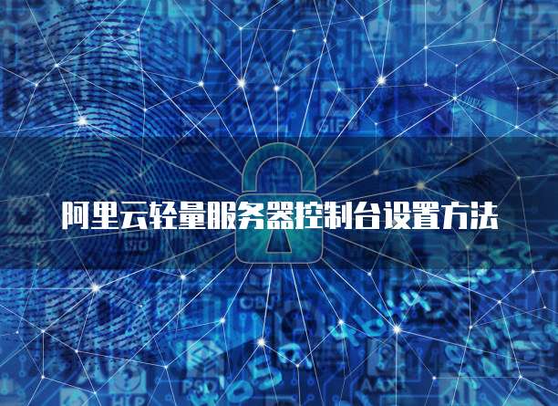 阿里云轻量服务器控制台设置方法