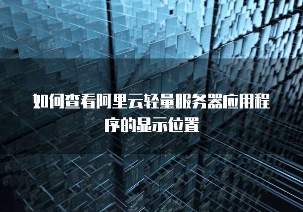 如何查看阿里云轻量服务器应用程序的显示位置