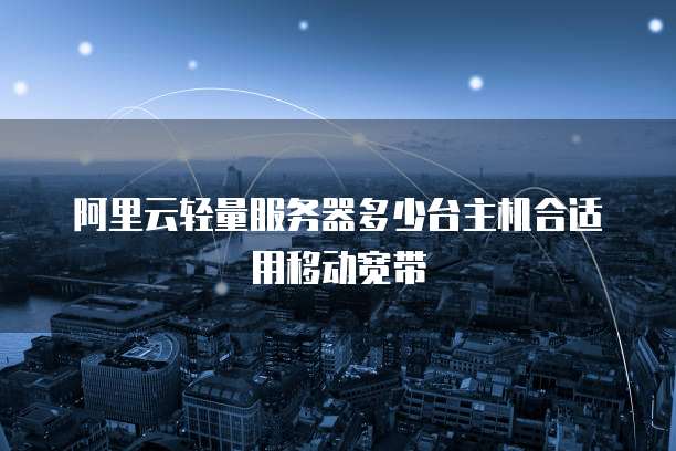阿里云轻量服务器多少台主机合适用移动宽带