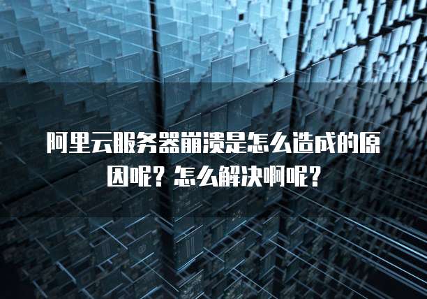 阿里云服务器崩溃是怎么造成的原因呢?怎么解决啊呢?