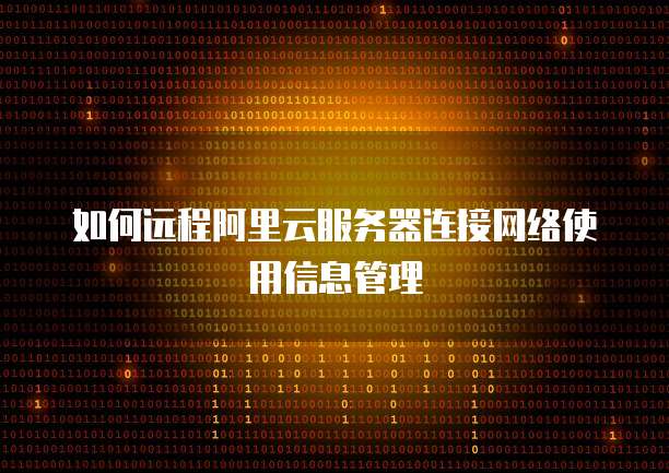 如何远程阿里云服务器连接网络使用信息管理