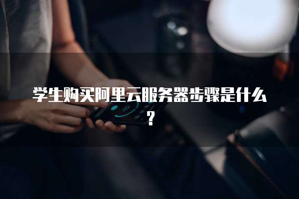 学生购买阿里云服务器步骤是什么?