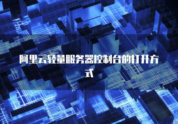 阿里云轻量服务器控制台的打开方式