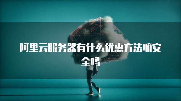 阿里云服务器有什么优惠方法嘛安全吗