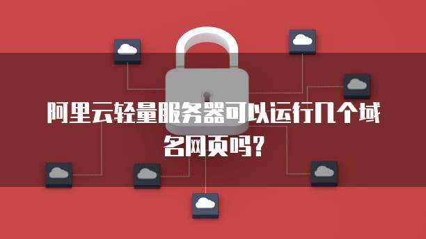 阿里云轻量服务器可以运行几个域名网页吗?