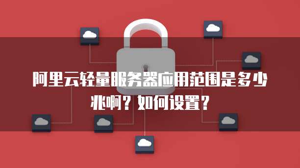 阿里云轻量服务器应用范围是多少兆啊?如何设置?