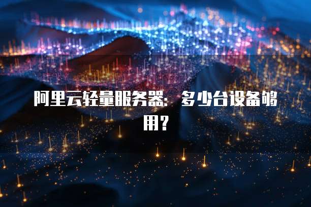 阿里云轻量服务器:多少台设备够用?