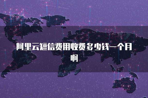阿里云短信费用收费多少钱一个月啊