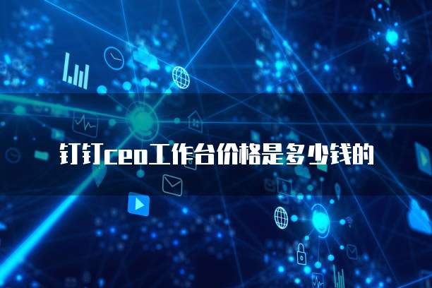钉钉ceo工作台价格是多少钱的