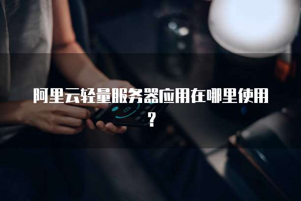 阿里云轻量服务器应用在哪里使用?