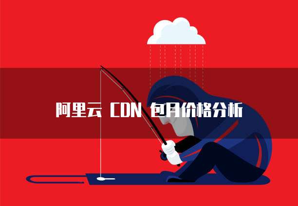 阿里云 CDN 包月价格分析