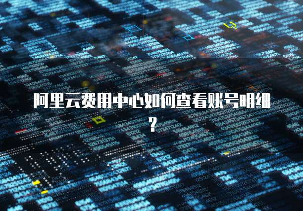 阿里云费用中心如何查看账号明细?