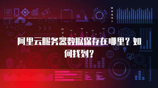 阿里云服务器数据保存在哪里？如何找到？