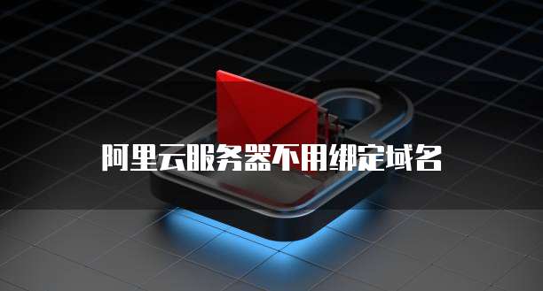 阿里云服务器不用绑定域名