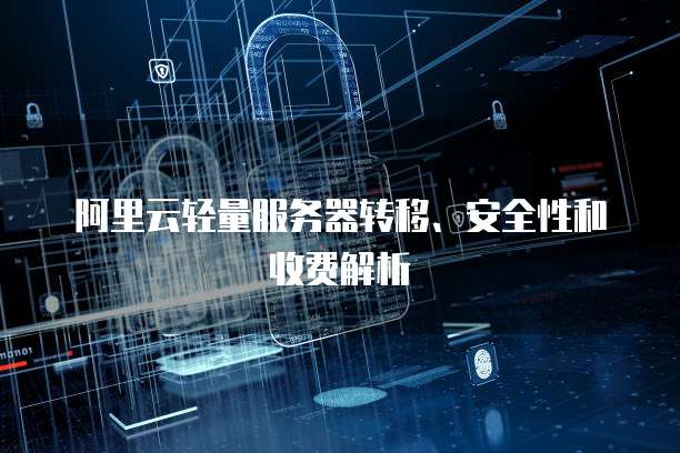 阿里云轻量服务器转移、安全性和收费解析