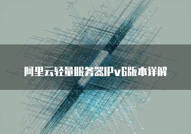 阿里云轻量服务器IPv6版本详解