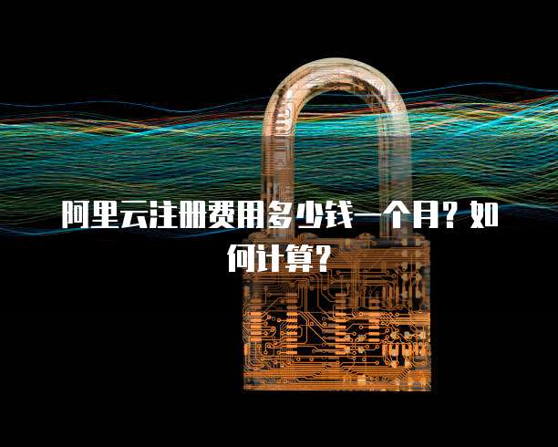 阿里云注册费用多少钱一个月?如何计算?