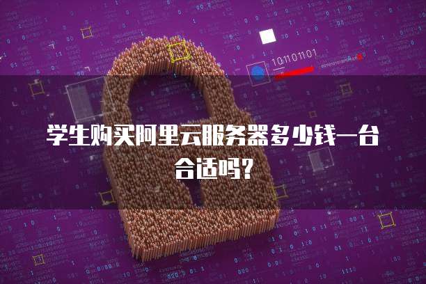 学生购买阿里云服务器多少钱一台合适吗?