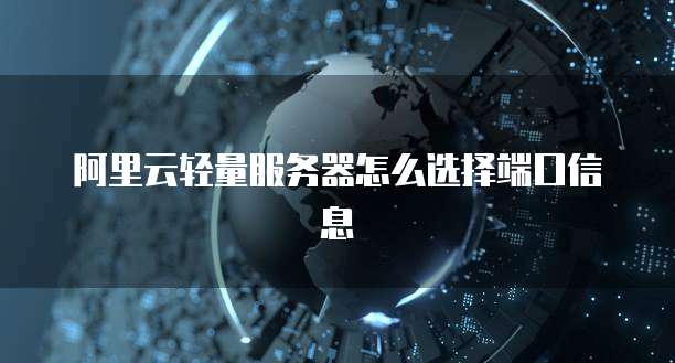 阿里云轻量服务器怎么选择端口信息