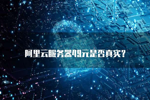 阿里云服务器49元是否真实?